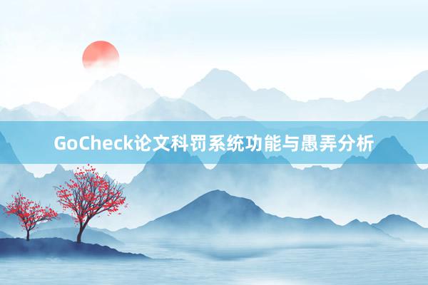 GoCheck论文科罚系统功能与愚弄分析